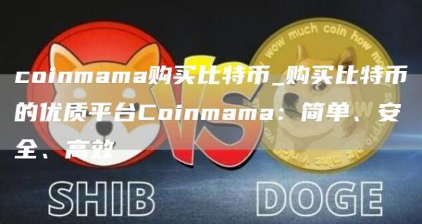 coinmama购买比特币_购买比特币的优质平台Coinmama：简单、安全、高效
